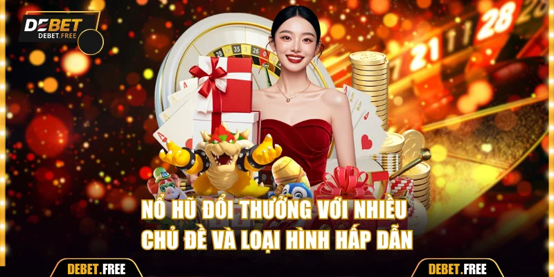 Nổ hũ đổi thưởng với nhiều chủ đề và loại hình hấp dẫn