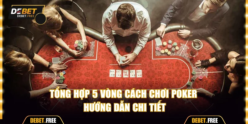 Tổng hợp 5 vòng cách chơi Poker hướng dẫn chi tiết